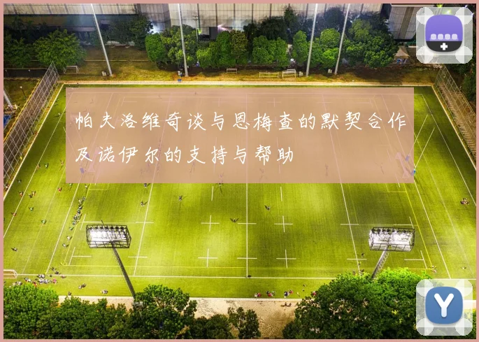 帕夫洛维奇谈与恩梅查的默契合作及诺伊尔的支持与帮助