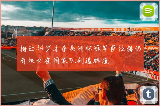 梅西34岁才夺美洲杯冠军萨拉赫仍有机会在国家队创造辉煌