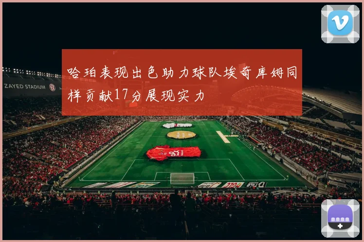哈珀表现出色助力球队埃奇库姆同样贡献17分展现实力