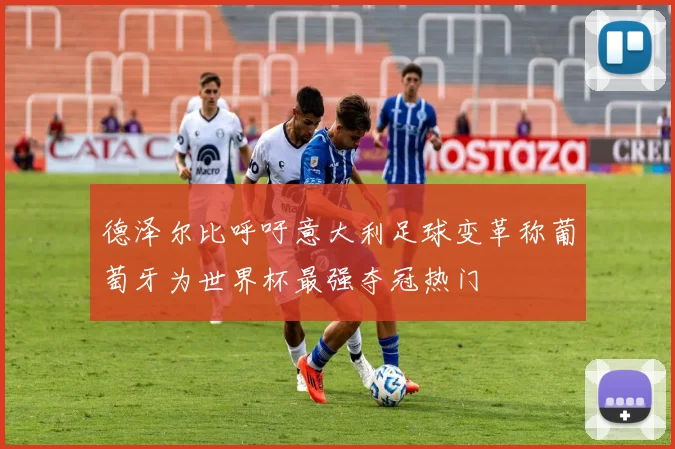 德泽尔比呼吁意大利足球变革称葡萄牙为世界杯最强夺冠热门