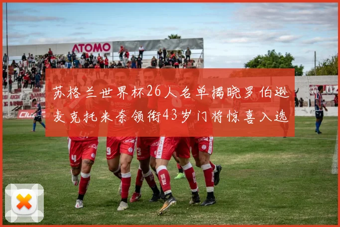 苏格兰世界杯26人名单揭晓罗伯逊麦克托米奈领衔43岁门将惊喜入选