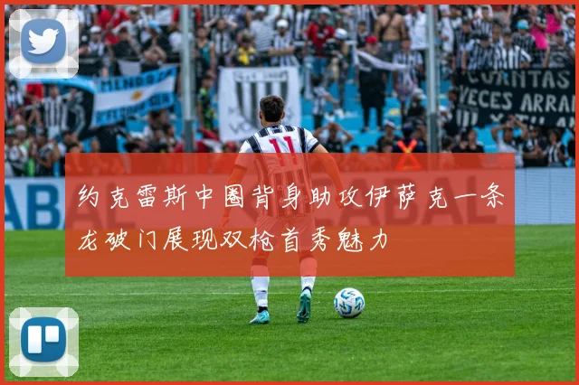 约克雷斯中圈背身助攻伊萨克一条龙破门展现双枪首秀魅力