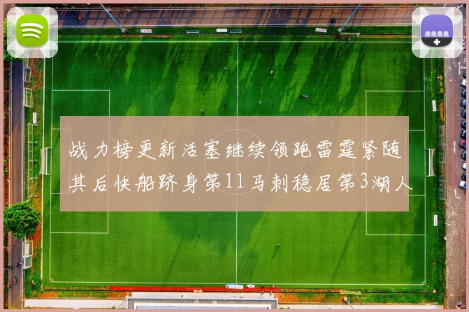 战力榜更新活塞继续领跑雷霆紧随其后快船跻身第11马刺稳居第3湖人排名第13