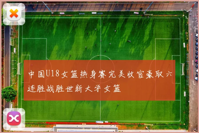 中国U18女篮热身赛完美收官豪取六连胜战胜世新大学女篮