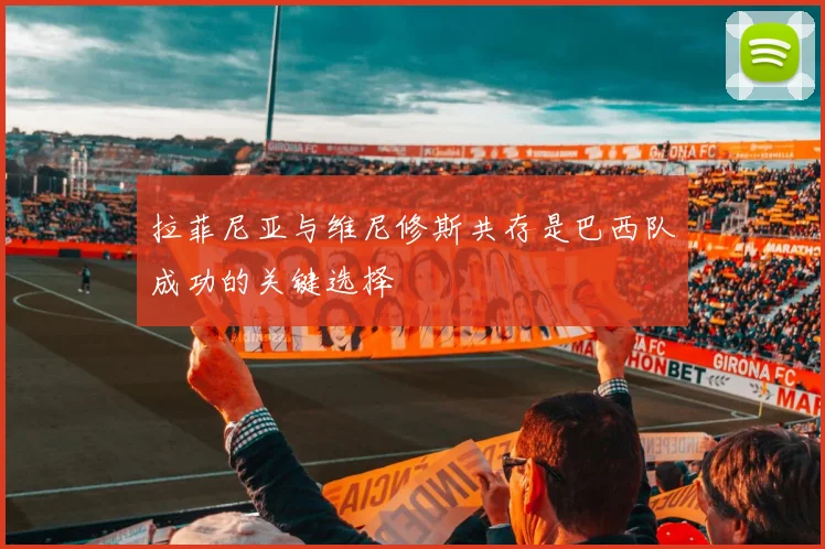拉菲尼亚与维尼修斯共存是巴西队成功的关键选择