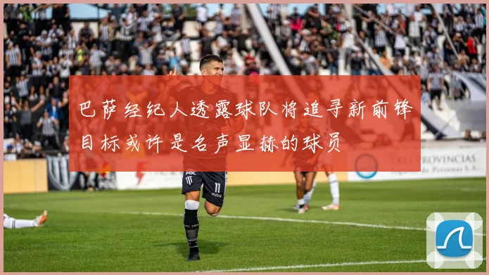 巴萨经纪人透露球队将追寻新前锋目标或许是名声显赫的球员