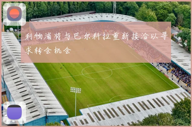 利物浦将与巴尔科拉重新接洽以寻求转会机会
