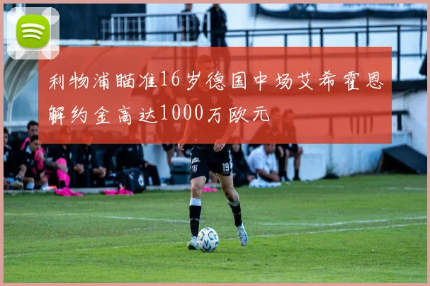 利物浦瞄准16岁德国中场艾希霍恩解约金高达1000万欧元